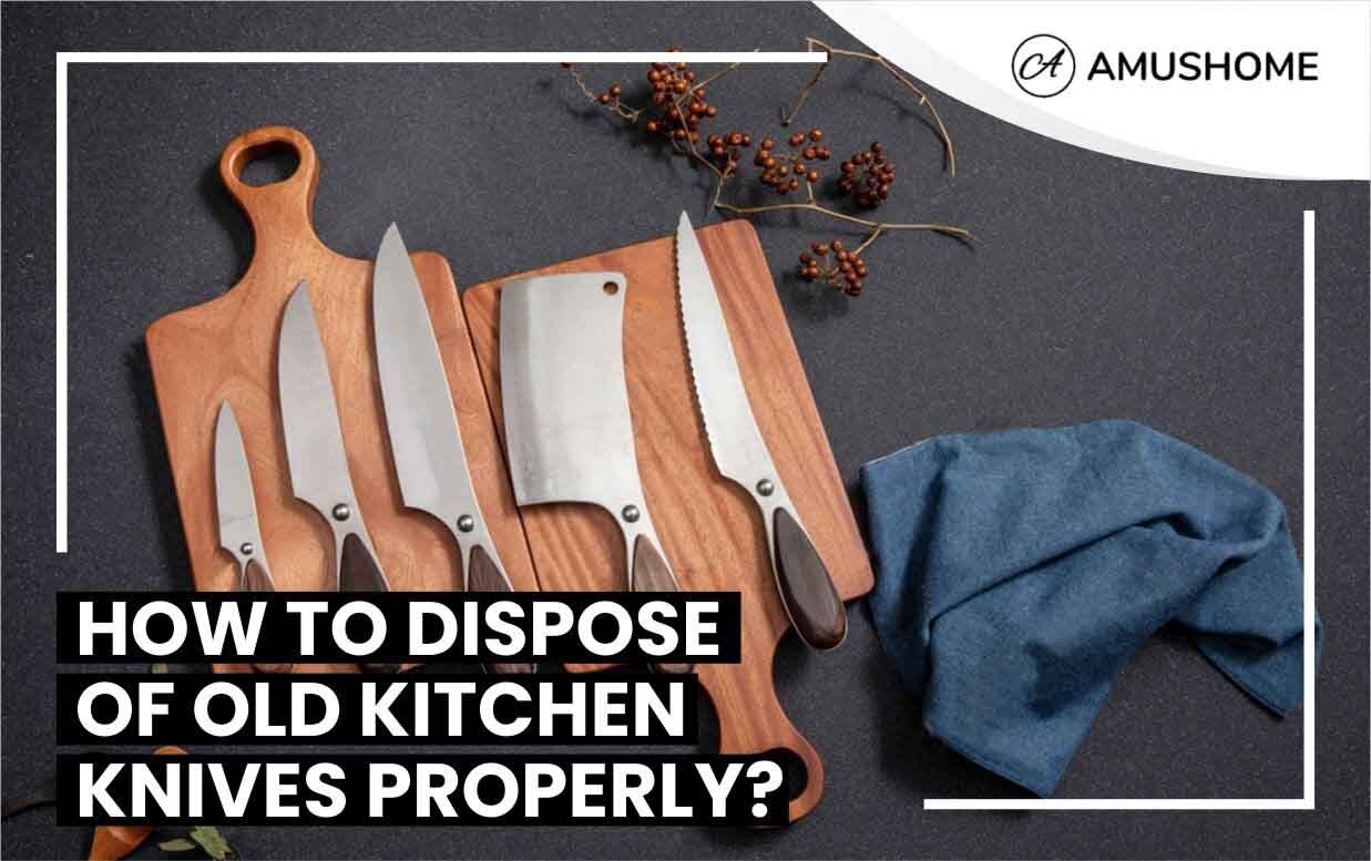 HOW TO DISPOSE OF KITECHEN KNIVES